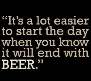 ... the day when yo know it will end with BEER. #quotes #lol #sarcasm