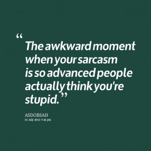 Quotes Picture: the awkward moment when your sarcasm is so advanced ...