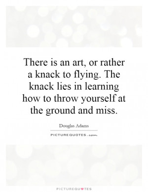 There is an art, or rather a knack to flying. The knack lies in ...