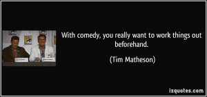 ... comedy, you really want to work things out beforehand. - Tim Matheson