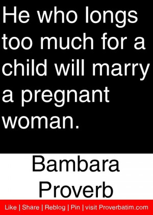 ... child will marry a pregnant woman. - Bambara Proverb #proverbs #quotes