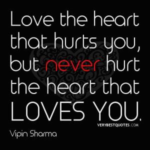 Love the heart that hurts you, but never hurt the heart that loves you ...
