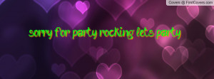sorry for party rocking.... let's party Profile Facebook Covers