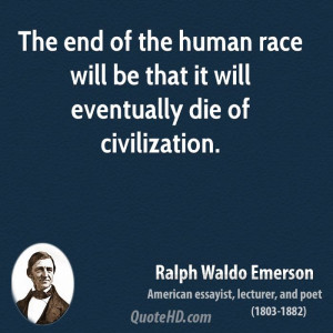 ... of the human race will be that it will eventually die of civilization