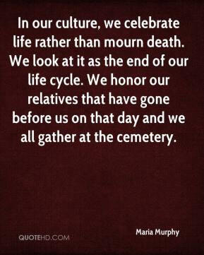 In our culture, we celebrate life rather than mourn death. We look at ...