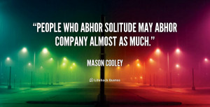 People who abhor solitude may abhor company almost as much.”