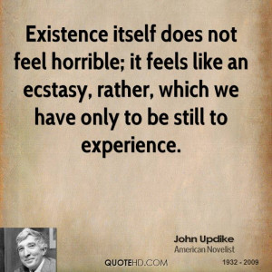 Existence itself does not feel horrible; it feels like an ecstasy ...