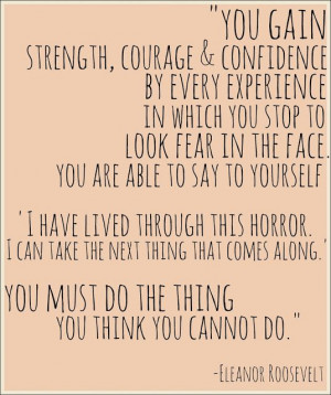 You must do the thing you think you cannot do. Believe in your courage ...