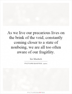 As we live our precarious lives on the brink of the void, constantly ...