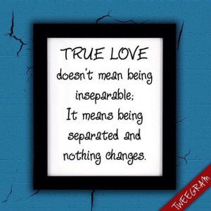 True Love, doesn't mean being inseparable. It means being separated ...