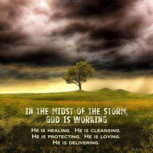 In the midst of the storm, God is working. He is healing, He is ...