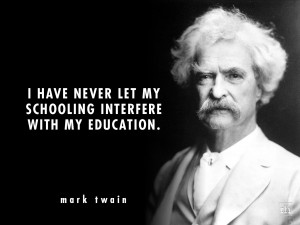 ... never let my schooling interfere with my education.” — Mark Twain