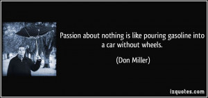 ... is like pouring gasoline into a car without wheels. - Don Miller