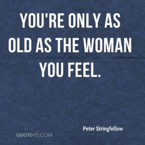 Peter Stringfellow - You're only as old as the woman you feel.