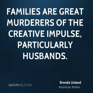 Families are great murderers of the creative impulse, particularly ...