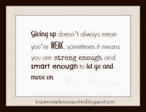 Giving up doesn't always mean you're weak, sometimes it means you are ...