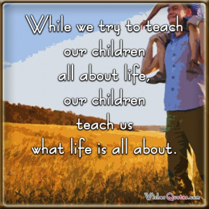 While we try to teach our children all about life, our children teach ...