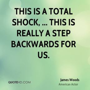 James Woods - This is a total shock, ... This is really a step ...