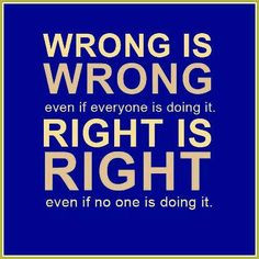 Wrong is wrong...even if everyone is doing it. Right is right...even ...