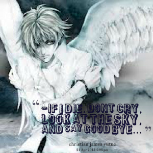 Quotes Picture: if i die, dont cry, look at the sky, and say good bye