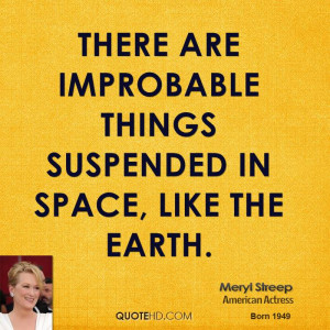 There are improbable things suspended in space, like the earth.