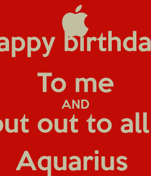 Happy birthday To me AND Shout out to all my Aquarius