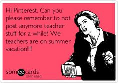 ... teacher stuff for a while? We teachers are on summer vacation!!!! More