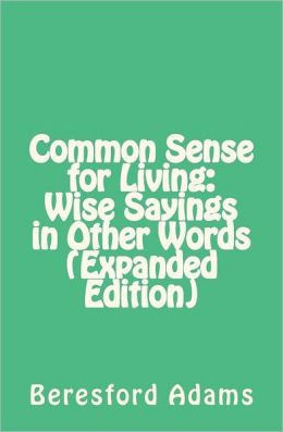 Common Sense for Living: Wise Sayings in Other Words Beresford Adams