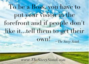 ... Quote “To Be a Boss, You Have to Put Your Vision in the Forefront