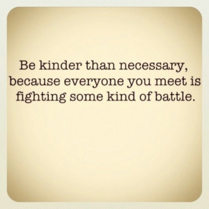 Be kinder than necessary