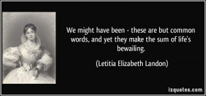 ... yet they make the sum of life's bewailing. - Letitia Elizabeth Landon