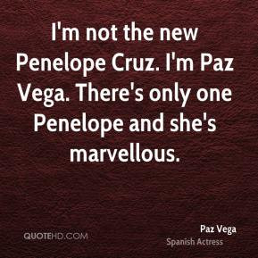 not the new Penelope Cruz. I'm Paz Vega. There's only one Penelope ...