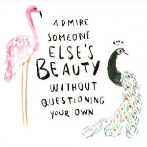 Admire someone else’s beauty without questioning your own.