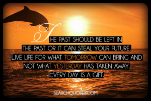 The past should be left in the past or it can steal your future. Live ...