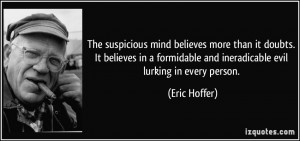 The suspicious mind believes more than it doubts. It believes in a ...