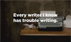 Every writer I know has trouble writing. ~ Joseph Heller