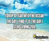 Drop A Tear Into The Ocean, The Day I Find It Is The Day I Stop ...
