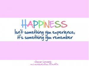 happiness isn t something you experience it s something you remember ...