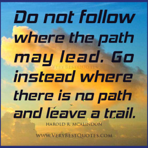 ... path may lead. Go instead where there is no path and leave a trail