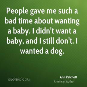 Ann Patchett - People gave me such a bad time about wanting a baby. I ...