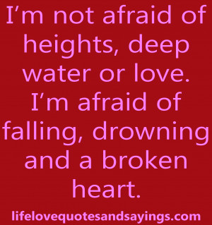 not afraid of heights, deep water or love. I’m afraid of falling ...