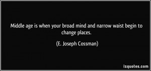 ... mind and narrow waist begin to change places. - E. Joseph Cossman