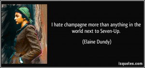 hate champagne more than anything in the world next to Seven-Up ...