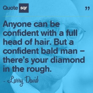 but a confident bald man there s your diamond in the rough larry david ...