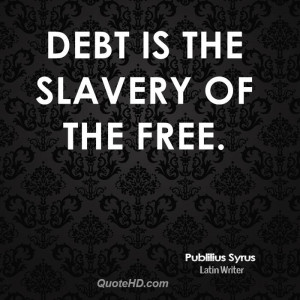 Debt is the slavery of the free.