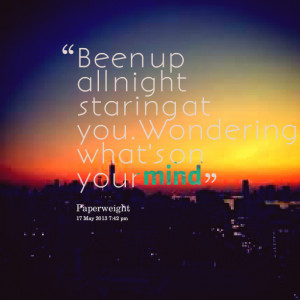 Quotes Picture: been up all night staring at you wondering what's on ...