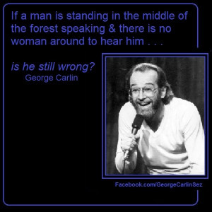 George Carlin Sez: 01018 If a man is standing in the middle of the ...