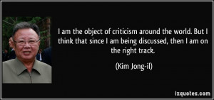 ... am being discussed, then I am on the right track. - Kim Jong-il