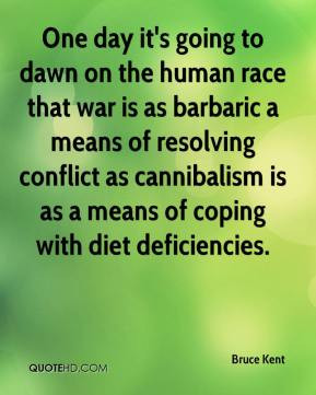 One day it's going to dawn on the human race that war is as barbaric a ...