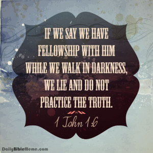 John 1:6 “If we say we have fellowship with him while we walk in ...